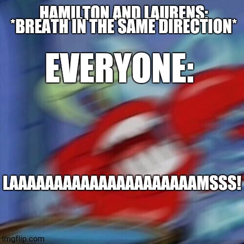 Lams | HAMILTON AND LAURENS: *BREATH IN THE SAME DIRECTION*; EVERYONE:; LAAAAAAAAAAAAAAAAAAAAAMSSS! | image tagged in hehe,hehehe | made w/ Imgflip meme maker