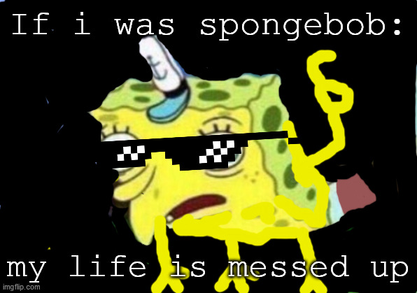Mocking Spongebob | If i was spongebob:; my life is messed up | image tagged in memes,mocking spongebob | made w/ Imgflip meme maker