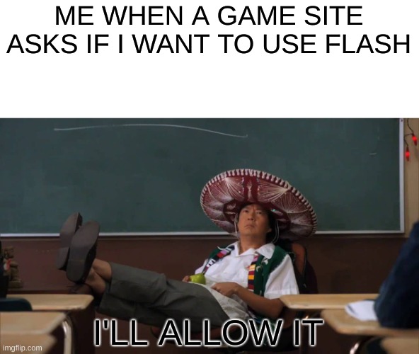 Senor Chang I'll Allow It | ME WHEN A GAME SITE ASKS IF I WANT TO USE FLASH; I'LL ALLOW IT | image tagged in senor chang i'll allow it | made w/ Imgflip meme maker