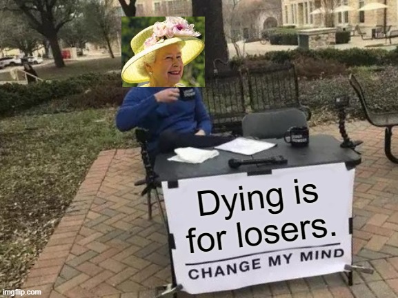 Change My Mind | Dying is for losers. | image tagged in memes,change my mind | made w/ Imgflip meme maker