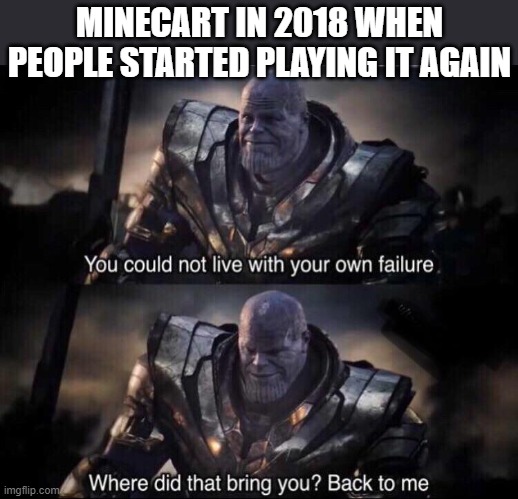 Thanos back to me | MINECART IN 2018 WHEN PEOPLE STARTED PLAYING IT AGAIN | image tagged in thanos back to me,i'm 15 so don't try it,who reads these | made w/ Imgflip meme maker