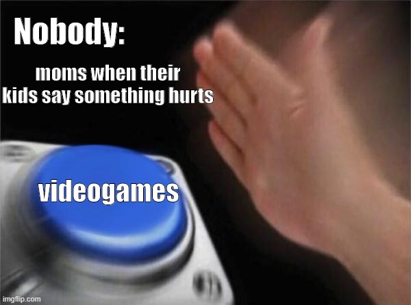 Blank Nut Button Meme | Nobody:; moms when their kids say something hurts; videogames | image tagged in memes,blank nut button | made w/ Imgflip meme maker