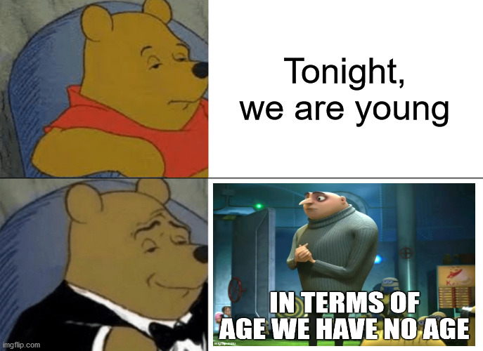 Tuxedo Winnie The Pooh Meme | Tonight, we are young | image tagged in memes,tuxedo winnie the pooh,we are young,age,pop music,in terms of | made w/ Imgflip meme maker