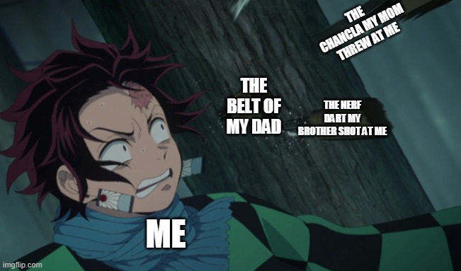 Disturbed Tanjiro | THE CHANCLA MY MOM THREW AT ME; THE BELT OF MY DAD; THE NERF DART MY BROTHER SHOT AT ME; ME | image tagged in disturbed tanjiro | made w/ Imgflip meme maker