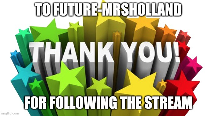 thank you | TO FUTURE-MRSHOLLAND; FOR FOLLOWING THE STREAM | image tagged in thank you | made w/ Imgflip meme maker