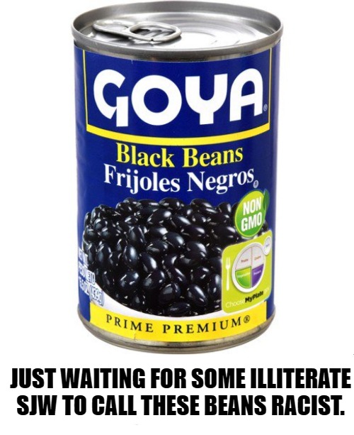 Just waiting for some illiterate sjw to call these beans racist. | JUST WAITING FOR SOME ILLITERATE SJW TO CALL THESE BEANS RACIST. | image tagged in racist,racist sjw,sjw triggered,sjws,beans,goya | made w/ Imgflip meme maker
