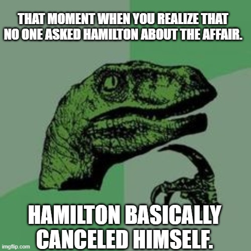 Time raptor  | THAT MOMENT WHEN YOU REALIZE THAT NO ONE ASKED HAMILTON ABOUT THE AFFAIR. HAMILTON BASICALLY CANCELED HIMSELF. | image tagged in time raptor | made w/ Imgflip meme maker