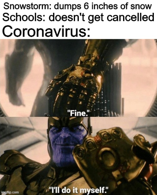 Fine I'll do it myself | Snowstorm: dumps 6 inches of snow; Schools: doesn't get cancelled; Coronavirus: | image tagged in fine i'll do it myself,coronavirus,snow,weather,pandemic,2020 | made w/ Imgflip meme maker