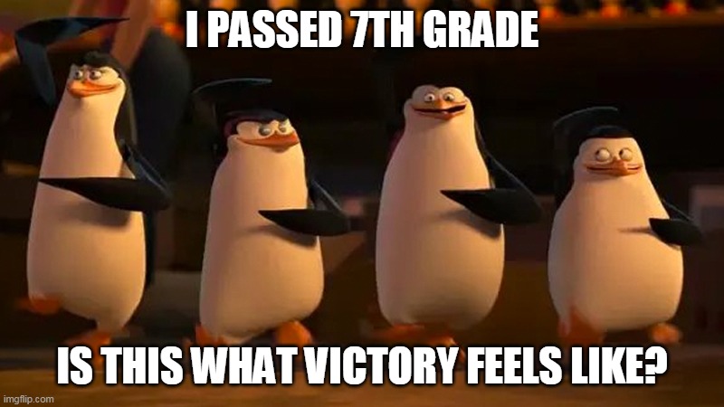 yay? | I PASSED 7TH GRADE; IS THIS WHAT VICTORY FEELS LIKE? | image tagged in we did it boys | made w/ Imgflip meme maker