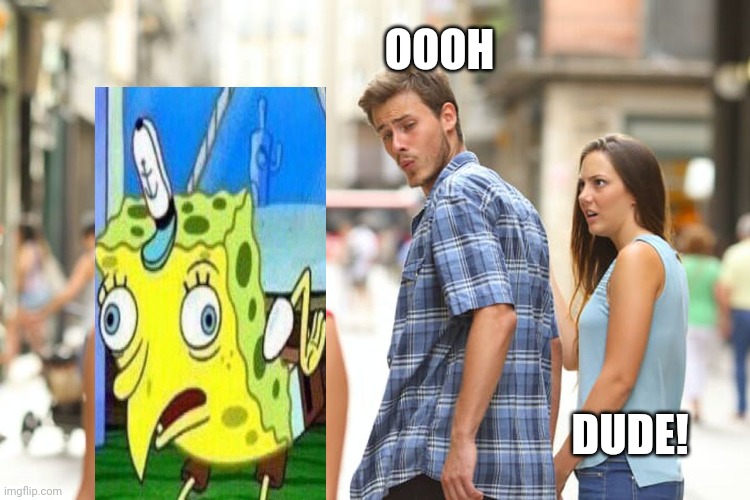 Distracted Boyfriend Meme | OOOH; DUDE! | image tagged in memes,distracted boyfriend,spongebob,funny,funny memes,lol | made w/ Imgflip meme maker
