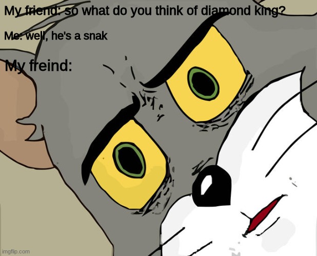 I MEANT A SNAKE!!!! | My friend: so what do you think of diamond king? Me: well, he's a snak; My freind: | image tagged in memes,unsettled tom,deltarune | made w/ Imgflip meme maker