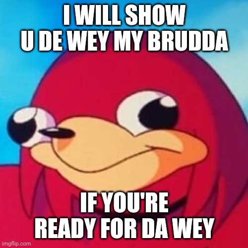 Ugandan Knuckles | I WILL SHOW U DE WEY MY BRUDDA; IF YOU'RE READY FOR DA WEY | image tagged in ugandan knuckles,do you know da wae,memes,funny,da wae | made w/ Imgflip meme maker