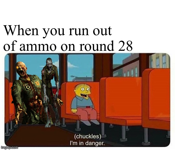 Ralph in danger | When you run out of ammo on round 28 | image tagged in ralph in danger | made w/ Imgflip meme maker