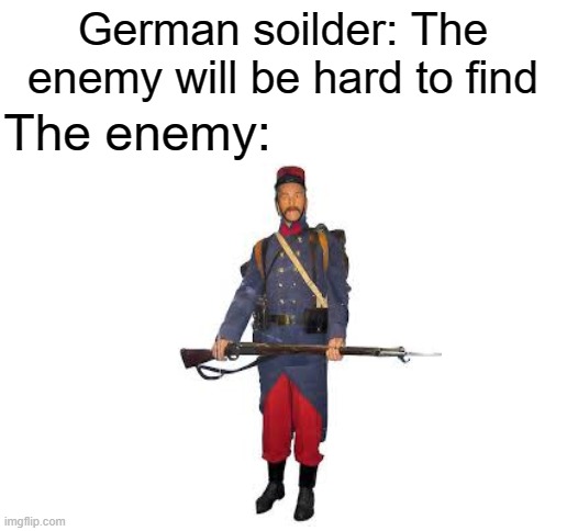 WWI random meme wich u guessed already propably idk just wiew if u want to idk | German soilder: The enemy will be hard to find; The enemy: | image tagged in blank white template | made w/ Imgflip meme maker