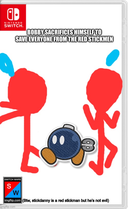RIP Bobby, he only joined the switch wars to kill the evil red stickmen | BOBBY SACRIFICES HIMSELF TO SAVE EVERYONE FROM THE RED STICKMEN; (Btw, stickdanny is a red stickman but he’s not evil) | image tagged in switch wars template,paper mario,switch wars,memes | made w/ Imgflip meme maker
