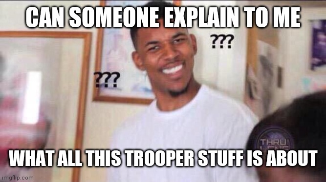 Black guy confused | CAN SOMEONE EXPLAIN TO ME; WHAT ALL THIS TROOPER STUFF IS ABOUT | image tagged in black guy confused | made w/ Imgflip meme maker