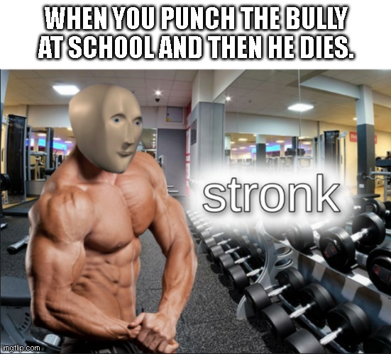Just a normal title. | WHEN YOU PUNCH THE BULLY AT SCHOOL AND THEN HE DIES. | image tagged in stronks,high school,bully,funny,meme | made w/ Imgflip meme maker