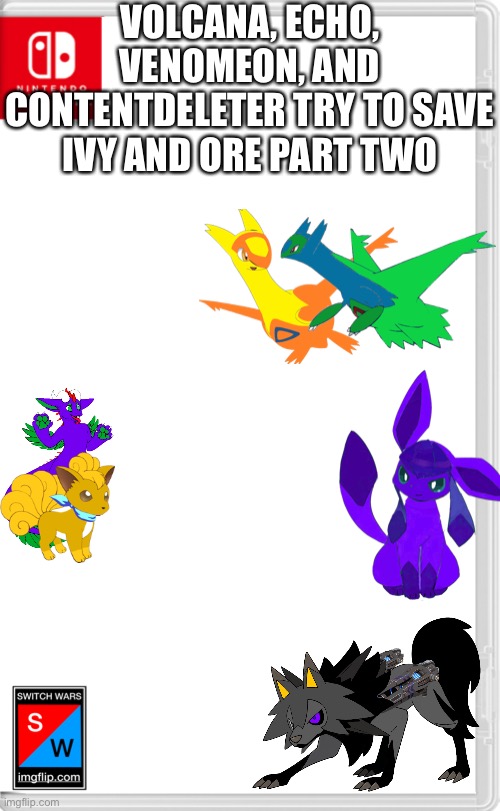 I was gone all day, we aren’t restarting, this is just a continuation of the role plays I haven’t finished. | VOLCANA, ECHO, VENOMEON, AND CONTENTDELETER TRY TO SAVE IVY AND ORE PART TWO | image tagged in switch wars template | made w/ Imgflip meme maker