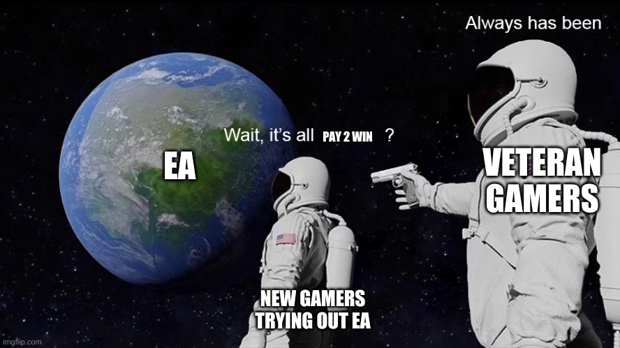 Wait, its all | EA; VETERAN GAMERS; PAY 2 WIN; NEW GAMERS TRYING OUT EA | image tagged in wait its all,memes | made w/ Imgflip meme maker