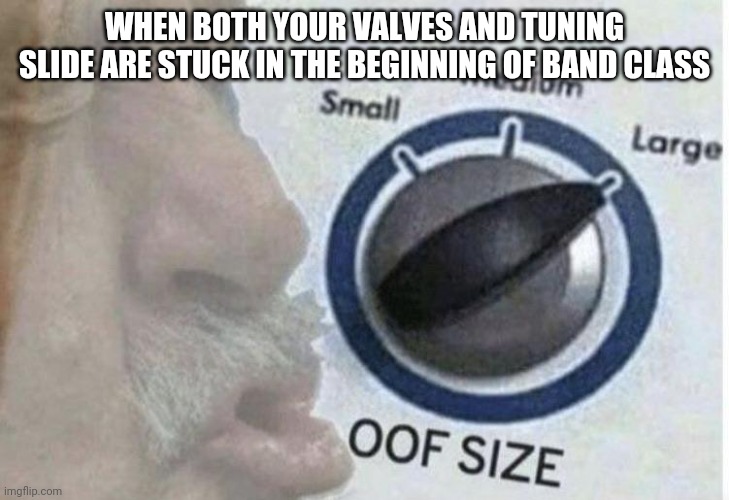 Oof size large | WHEN BOTH YOUR VALVES AND TUNING SLIDE ARE STUCK IN THE BEGINNING OF BAND CLASS | image tagged in oof size large | made w/ Imgflip meme maker