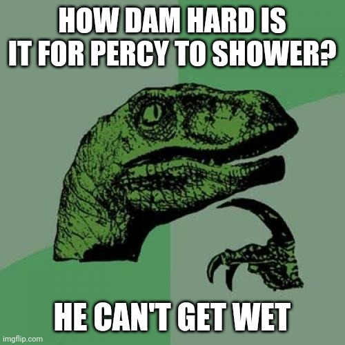 Philosoraptor Meme | HOW DAM HARD IS IT FOR PERCY TO SHOWER? HE CAN'T GET WET | image tagged in memes,philosoraptor | made w/ Imgflip meme maker