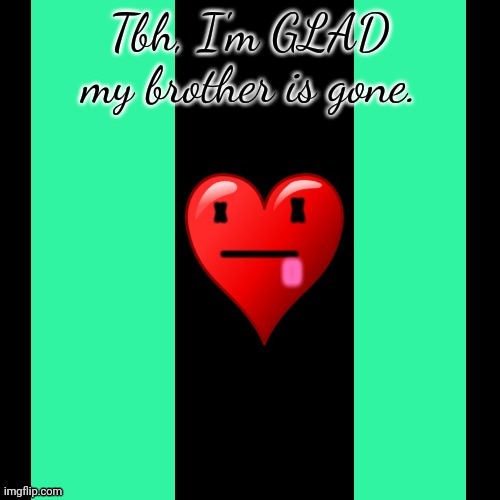 Coolish meme | Tbh, I'm GLAD my brother is gone. | image tagged in coolish meme | made w/ Imgflip meme maker