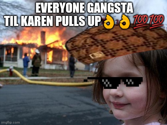 Disaster Girl Meme | EVERYONE GANGSTA TIL KAREN PULLS UP👌👌💯💯 | image tagged in memes,disaster girl | made w/ Imgflip meme maker