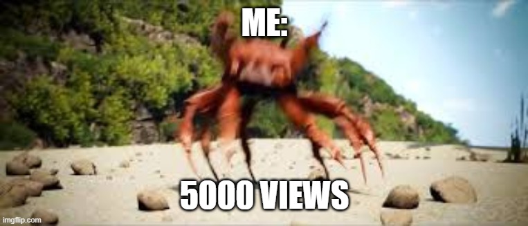 5000 views BABY! | ME:; 5000 VIEWS | image tagged in crab rave,5000,views | made w/ Imgflip meme maker