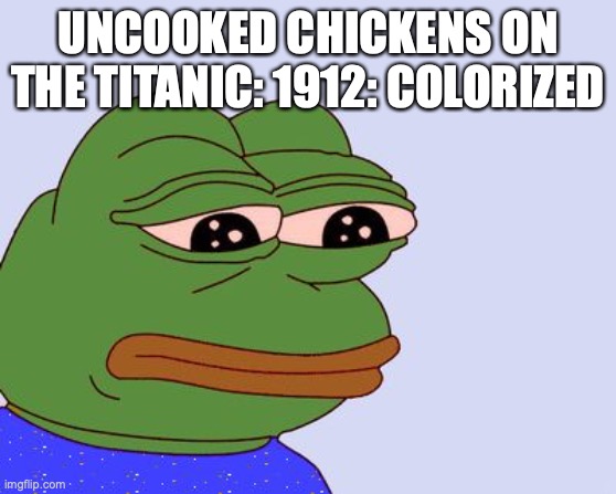 Pepe the Frog | UNCOOKED CHICKENS ON THE TITANIC: 1912: COLORIZED | image tagged in pepe the frog | made w/ Imgflip meme maker