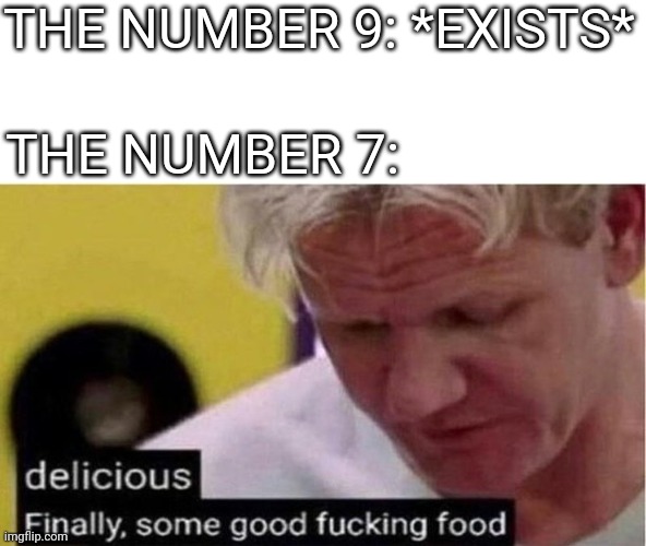 Q: Why was 6 afraid of 7? A: because 789. |  THE NUMBER 9: *EXISTS*; THE NUMBER 7: | image tagged in gordon ramsay some good food,memes,6789,funny,math,numbers | made w/ Imgflip meme maker