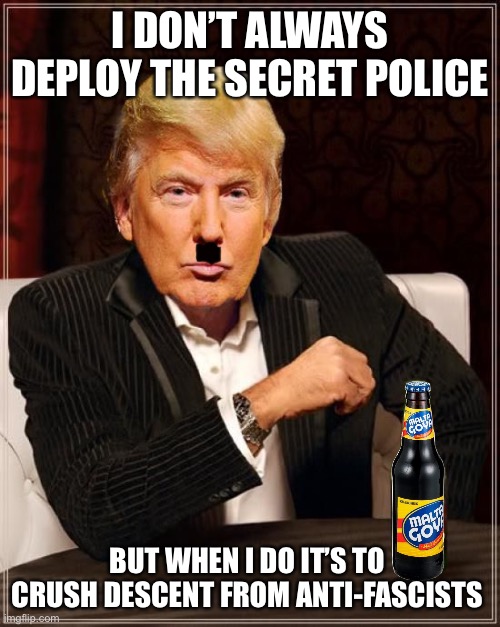 Yikes | I DON’T ALWAYS DEPLOY THE SECRET POLICE; BUT WHEN I DO IT’S TO CRUSH DESCENT FROM ANTI-FASCISTS | image tagged in trump most interesting man in the world,maga,antifa,goya,police | made w/ Imgflip meme maker