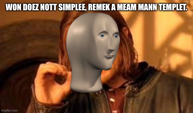 One does not simply blank | WON DOEZ NOTT SIMPLEE, REMEK A MEAM MANN TEMPLET. | image tagged in one does not simply blank | made w/ Imgflip meme maker