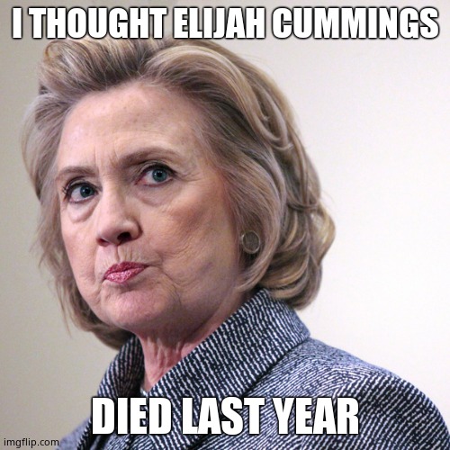 Hillary's confused again | I THOUGHT ELIJAH CUMMINGS; DIED LAST YEAR | image tagged in john lewis,elijah cummings,typical hillary,hillary clinton | made w/ Imgflip meme maker
