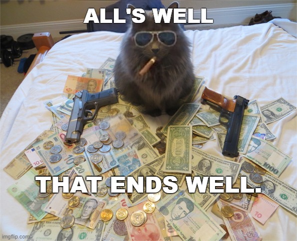 Cash Cat Ends Well | ALL'S WELL; THAT ENDS WELL. | image tagged in cat,keep calm,cash,gangsta,glasses,cigar | made w/ Imgflip meme maker