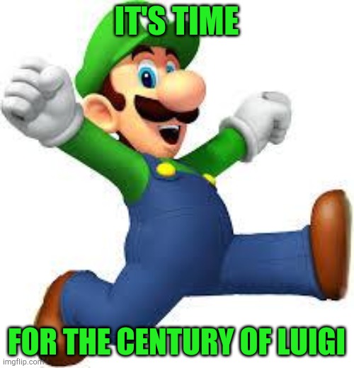 hashtag reign of king Luigi | IT'S TIME; FOR THE CENTURY OF LUIGI | image tagged in luigi | made w/ Imgflip meme maker