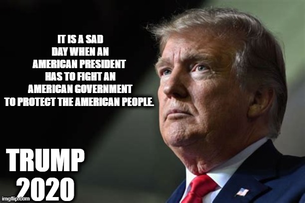 The Election Is Simply GOOD vs EVIL | IT IS A SAD DAY WHEN AN AMERICAN PRESIDENT 
HAS TO FIGHT AN AMERICAN GOVERNMENT TO PROTECT THE AMERICAN PEOPLE. TRUMP 2020 | image tagged in politics,political meme,donald trump,conservatives,election 2020 | made w/ Imgflip meme maker
