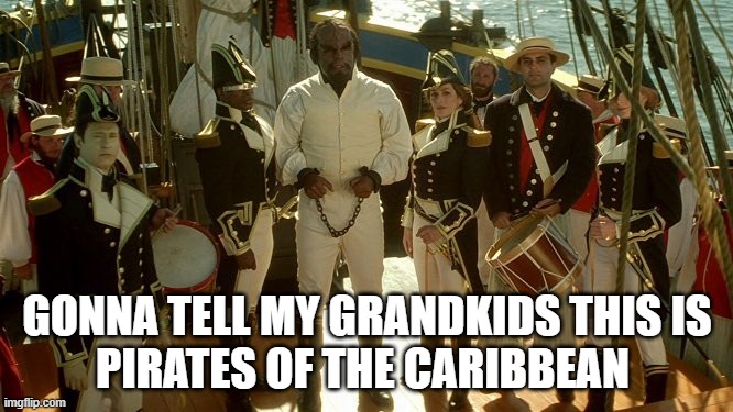 Gonna tell my kids... | GONNA TELL MY GRANDKIDS THIS IS
PIRATES OF THE CARIBBEAN | image tagged in pirates of the caribbean,star trek | made w/ Imgflip meme maker