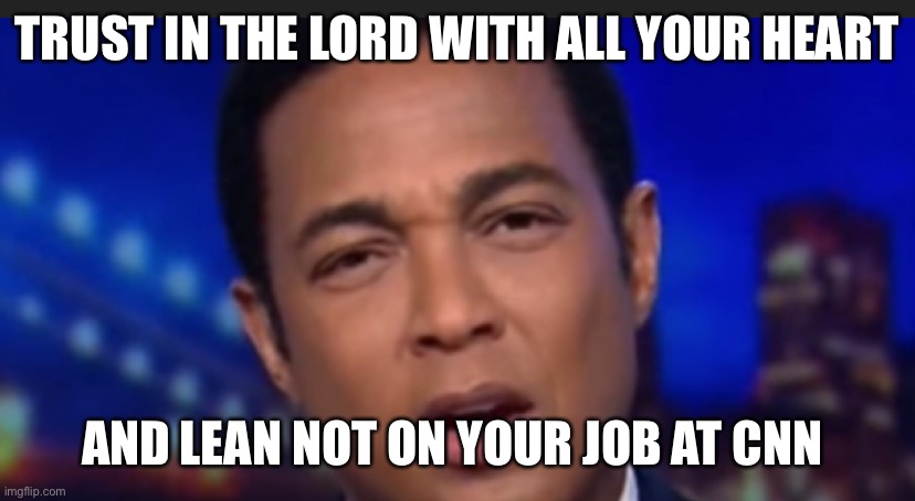 Don Lemon said Jesus was not perfect | TRUST IN THE LORD WITH ALL YOUR HEART; AND LEAN NOT ON YOUR JOB AT CNN | image tagged in don lemon | made w/ Imgflip meme maker