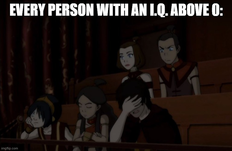 Avatar Fail | EVERY PERSON WITH AN I.Q. ABOVE 0: | image tagged in avatar fail | made w/ Imgflip meme maker