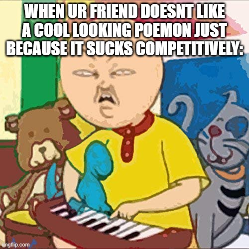 Cailou | WHEN UR FRIEND DOESNT LIKE A COOL LOOKING POEMON JUST BECAUSE IT SUCKS COMPETITIVELY: | image tagged in cailou | made w/ Imgflip meme maker