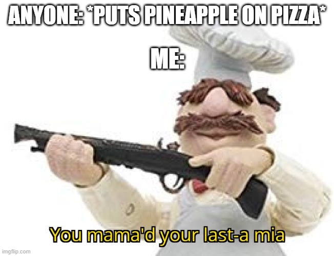 You mama'd your last-a mia | ANYONE: *PUTS PINEAPPLE ON PIZZA*; ME: | image tagged in you mama'd your last-a mia | made w/ Imgflip meme maker