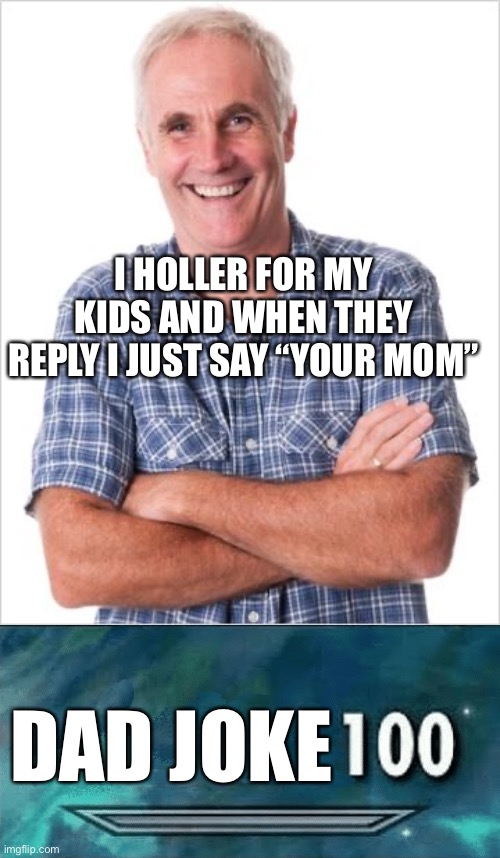 I HOLLER FOR MY KIDS AND WHEN THEY REPLY I JUST SAY “YOUR MOM” DAD JOKE | image tagged in dad joke,skyrim skill meme | made w/ Imgflip meme maker