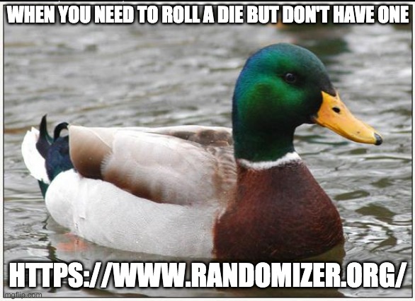 Roll the Dice | WHEN YOU NEED TO ROLL A DIE BUT DON'T HAVE ONE; HTTPS://WWW.RANDOMIZER.ORG/ | image tagged in memes,actual advice mallard,randomizer,chance | made w/ Imgflip meme maker