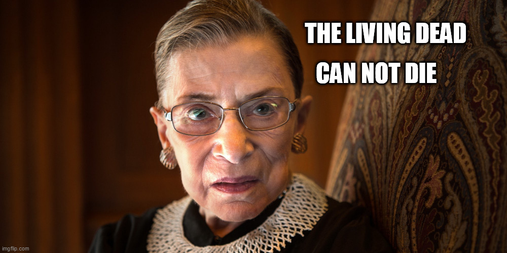  Ruth Bader Ginsberg  | THE LIVING DEAD; CAN NOT DIE | image tagged in ruth bader ginsberg | made w/ Imgflip meme maker
