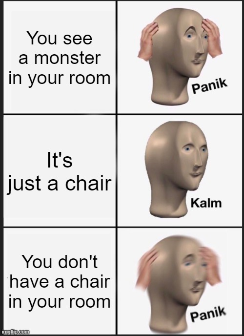 RUN!!!! | You see a monster in your room; It's just a chair; You don't have a chair in your room | image tagged in memes,panik kalm panik | made w/ Imgflip meme maker