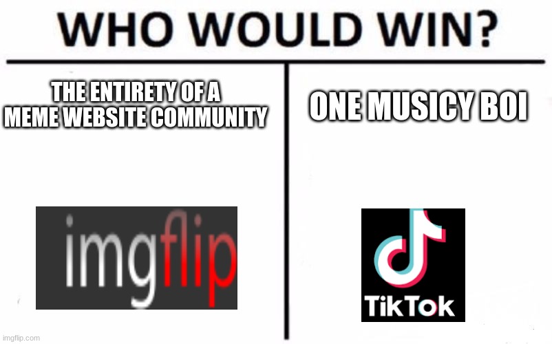 Down with TikTok! | THE ENTIRETY OF A MEME WEBSITE COMMUNITY; ONE MUSICY BOI | image tagged in memes,who would win,tiktok,funny | made w/ Imgflip meme maker