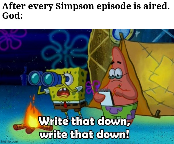 God might get copyright strike | After every Simpson episode is aired.
God: | image tagged in write that down,simpsons,god,memes,dank memes,funny memes | made w/ Imgflip meme maker
