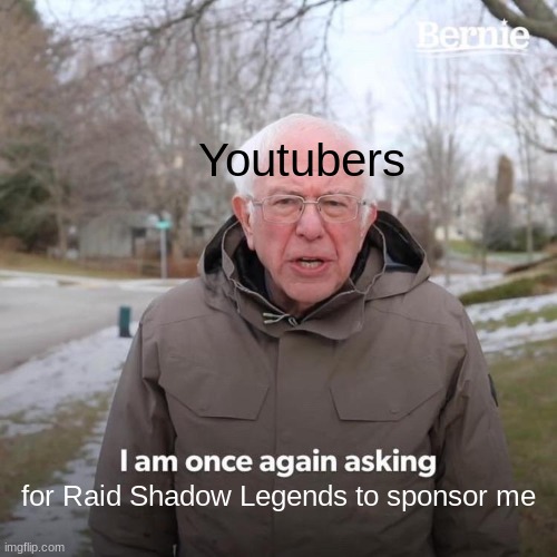 Litteraly, all of them | Youtubers; for Raid Shadow Legends to sponsor me | image tagged in memes,bernie i am once again asking for your support,youtube,raid shadow legends | made w/ Imgflip meme maker