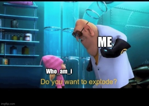 Do you want to explode | ME Who_am_i | image tagged in do you want to explode | made w/ Imgflip meme maker