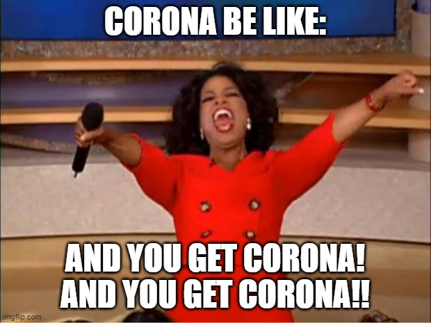 Oprah You Get A Meme | CORONA BE LIKE:; AND YOU GET CORONA! AND YOU GET CORONA!! | image tagged in memes,oprah you get a | made w/ Imgflip meme maker